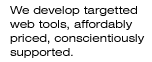 We develop targetted web tools, affordably priced, conscientiously supported.